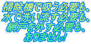 掃除機で吸う必要も、 水で洗い流す必要も、 網戸を外す必要も、 ありません!